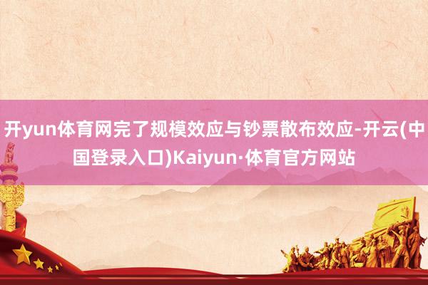 开yun体育网完了规模效应与钞票散布效应-开云(中国登录入口)Kaiyun·体育官方网站