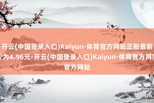 开云(中国登录入口)Kaiyun·体育官方网站正股最新价为4.96元-开云(中国登录入口)Kaiyun·体育官方网站