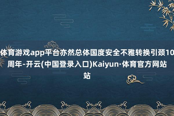 体育游戏app平台亦然总体国度安全不雅转换引颈10周年-开云(中国登录入口)Kaiyun·体育官方网站