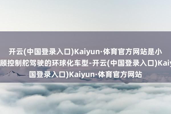 开云(中国登录入口)Kaiyun·体育官方网站是小鹏汽车旗下首款兼顾控制舵驾驶的环球化车型-开云(中国登录入口)Kaiyun·体育官方网站