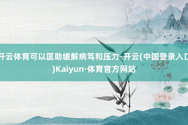 开云体育可以匡助缓解病笃和压力-开云(中国登录入口)Kaiyun·体育官方网站