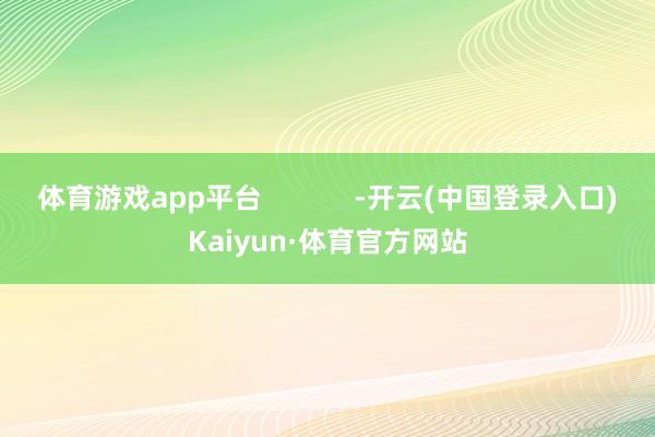 体育游戏app平台            -开云(中国登录入口)Kaiyun·体育官方网站