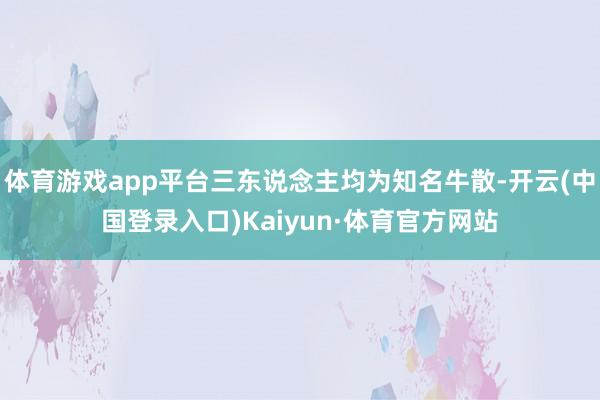 体育游戏app平台三东说念主均为知名牛散-开云(中国登录入口)Kaiyun·体育官方网站