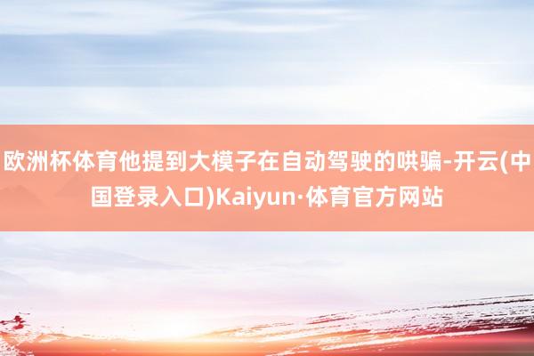 欧洲杯体育他提到大模子在自动驾驶的哄骗-开云(中国登录入口)Kaiyun·体育官方网站