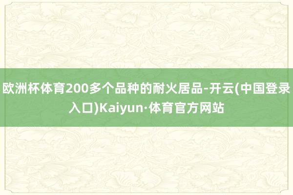 欧洲杯体育200多个品种的耐火居品-开云(中国登录入口)Kaiyun·体育官方网站