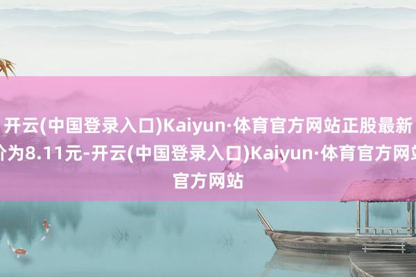 开云(中国登录入口)Kaiyun·体育官方网站正股最新价为8.11元-开云(中国登录入口)Kaiyun·体育官方网站