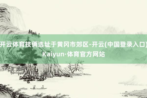 开云体育技俩选址于黄冈市郊区-开云(中国登录入口)Kaiyun·体育官方网站