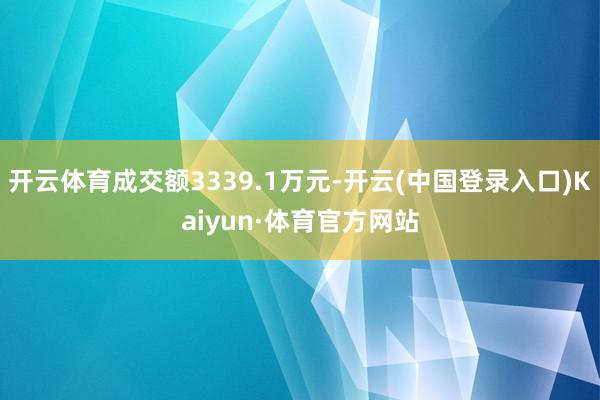 开云体育成交额3339.1万元-开云(中国登录入口)Kaiyun·体育官方网站