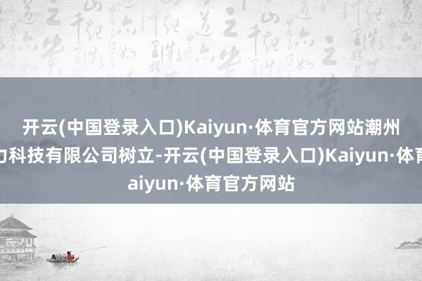 开云(中国登录入口)Kaiyun·体育官方网站潮州明阳新动力科技有限公司树立-开云(中国登录入口)Kaiyun·体育官方网站