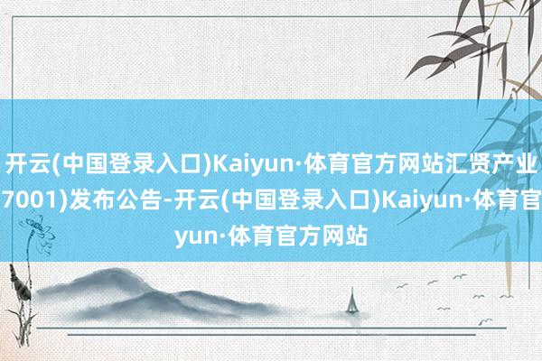 开云(中国登录入口)Kaiyun·体育官方网站汇贤产业信赖(87001)发布公告-开云(中国登录入口)Kaiyun·体育官方网站