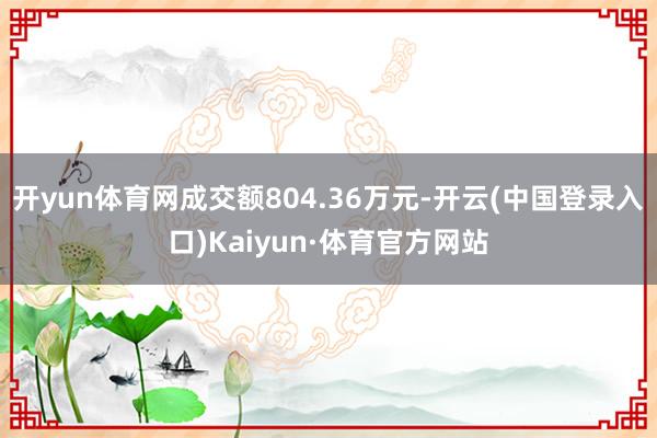 开yun体育网成交额804.36万元-开云(中国登录入口)Kaiyun·体育官方网站