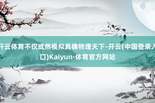 开云体育不仅或然模拟真确物理天下-开云(中国登录入口)Kaiyun·体育官方网站