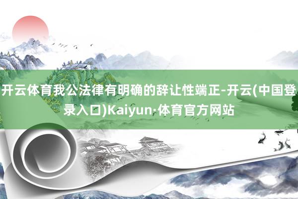 开云体育我公法律有明确的辞让性端正-开云(中国登录入口)Kaiyun·体育官方网站