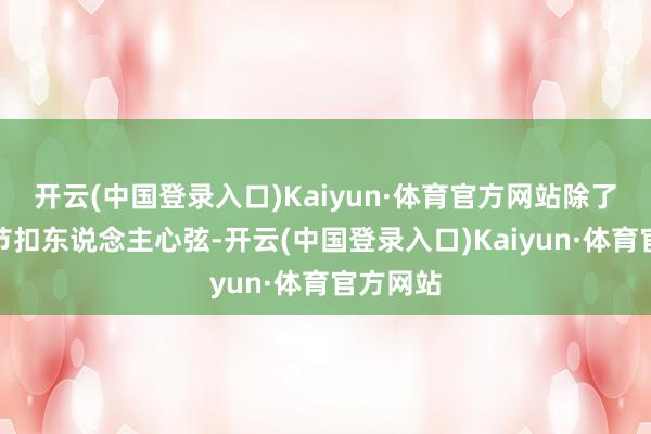 开云(中国登录入口)Kaiyun·体育官方网站除了电影情节扣东说念主心弦-开云(中国登录入口)Kaiyun·体育官方网站