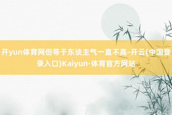 开yun体育网但等于东谈主气一直不高-开云(中国登录入口)Kaiyun·体育官方网站