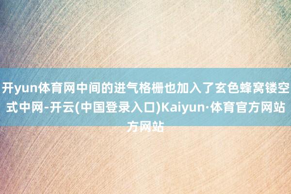 开yun体育网中间的进气格栅也加入了玄色蜂窝镂空式中网-开云(中国登录入口)Kaiyun·体育官方网站