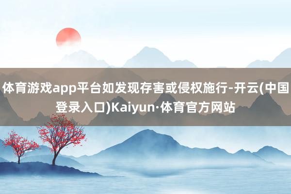 体育游戏app平台如发现存害或侵权施行-开云(中国登录入口)Kaiyun·体育官方网站