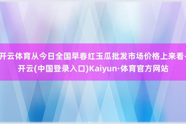 开云体育从今日全国早春红玉瓜批发市场价格上来看-开云(中国登录入口)Kaiyun·体育官方网站