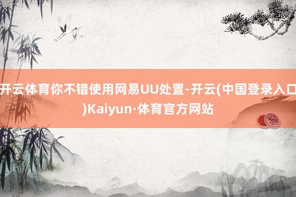 开云体育你不错使用网易UU处置-开云(中国登录入口)Kaiyun·体育官方网站