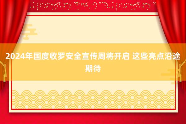 2024年国度收罗安全宣传周将开启 这些亮点沿途期待