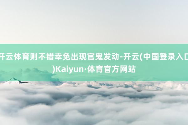 开云体育则不错幸免出现官鬼发动-开云(中国登录入口)Kaiyun·体育官方网站