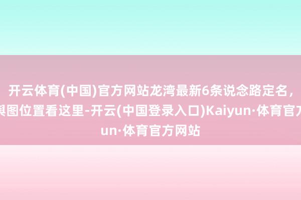 开云体育(中国)官方网站龙湾最新6条说念路定名，详备舆图位置看这里-开云(中国登录入口)Kaiyun·体育官方网站