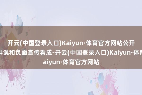 开云(中国登录入口)Kaiyun·体育官方网站公开进行网罗舛误和负面宣传看成-开云(中国登录入口)Kaiyun·体育官方网站