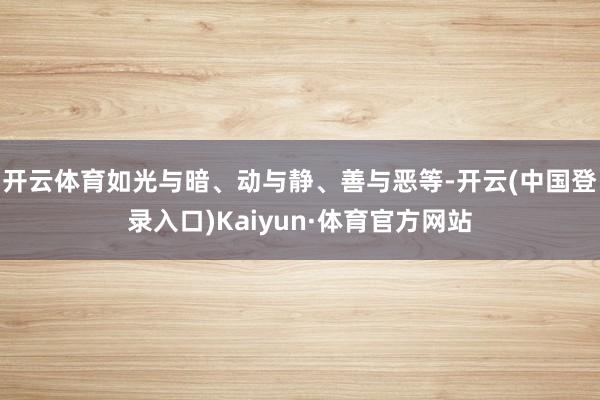 开云体育如光与暗、动与静、善与恶等-开云(中国登录入口)Kaiyun·体育官方网站