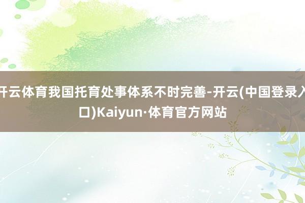 开云体育我国托育处事体系不时完善-开云(中国登录入口)Kaiyun·体育官方网站