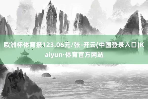 欧洲杯体育报123.06元/张-开云(中国登录入口)Kaiyun·体育官方网站