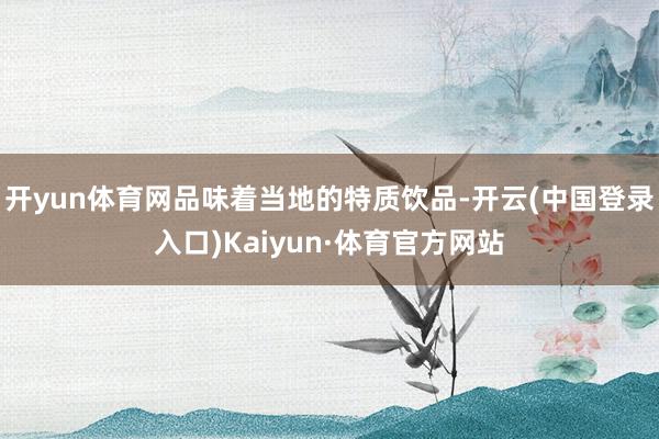 开yun体育网品味着当地的特质饮品-开云(中国登录入口)Kaiyun·体育官方网站