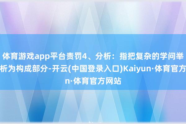 体育游戏app平台责罚4、分析：指把复杂的学问举座剖析为构成部分-开云(中国登录入口)Kaiyun·体育官方网站