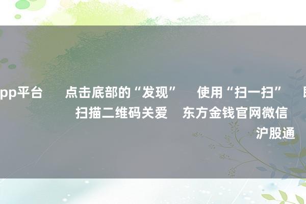 体育游戏app平台      点击底部的“发现”     使用“扫一扫”     即可将网页共享至一又友圈                            扫描二维码关爱    东方金钱官网微信                                                                        沪股通             深股通         