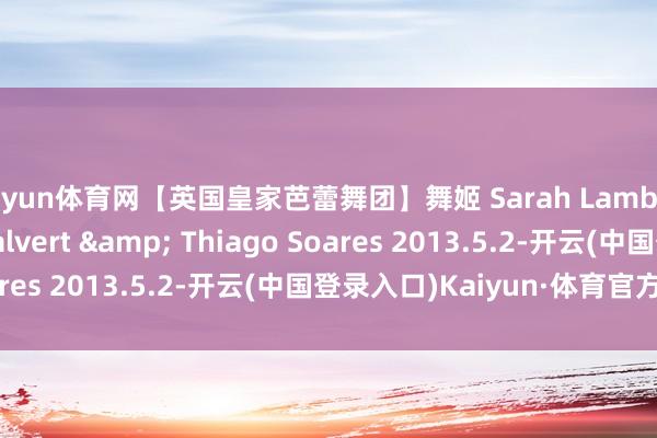 开yun体育网【英国皇家芭蕾舞团】舞姬 Sarah Lamb & Claire Calvert & Thiago Soares 2013.5.2-开云(中国登录入口)Kaiyun·体育官方网站